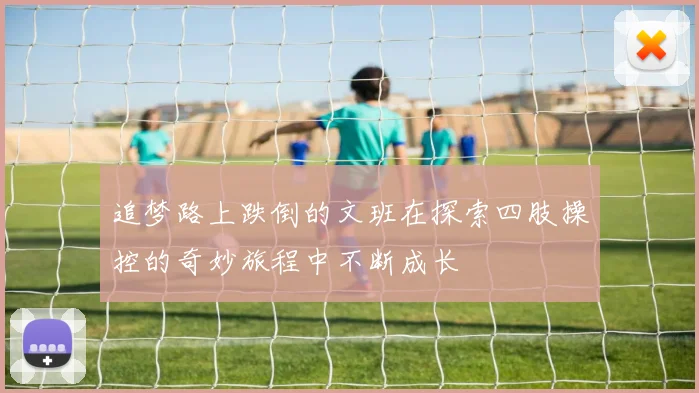 追梦路上跌倒的文班在探索四肢操控的奇妙旅程中不断成长