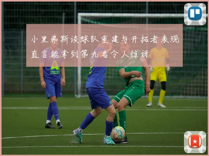 小里弗斯谈球队重建与开拓者表现直言能拿到第九名令人惊讶