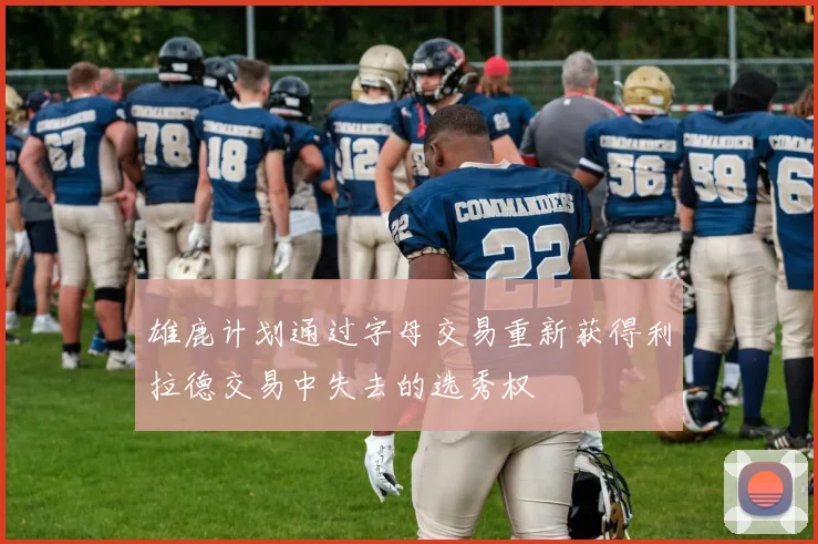 雄鹿计划通过字母交易重新获得利拉德交易中失去的选秀权