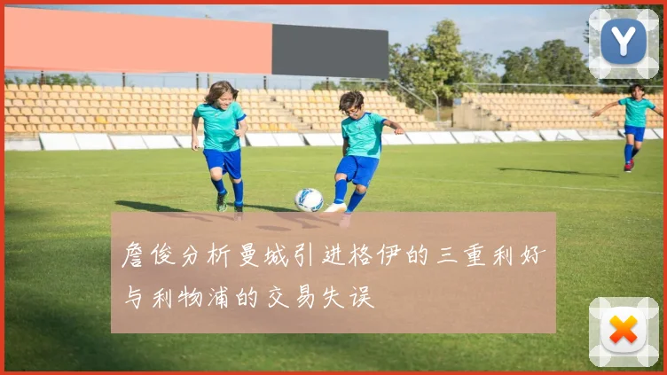 詹俊分析曼城引进格伊的三重利好与利物浦的交易失误