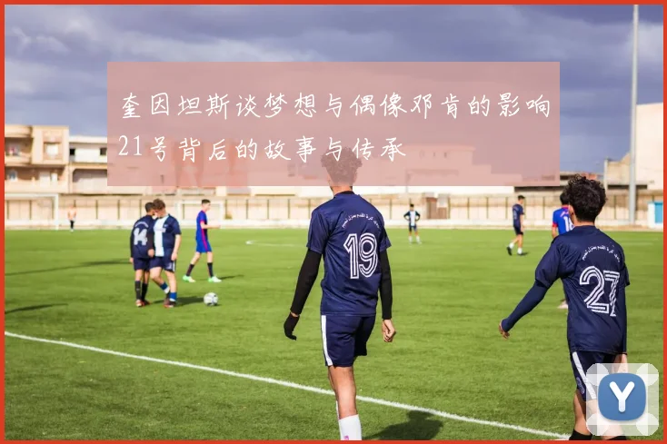 奎因坦斯谈梦想与偶像邓肯的影响21号背后的故事与传承